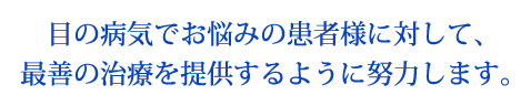 目の病気でお悩みの患者様に対して、最善の治療を提供するように努力します。